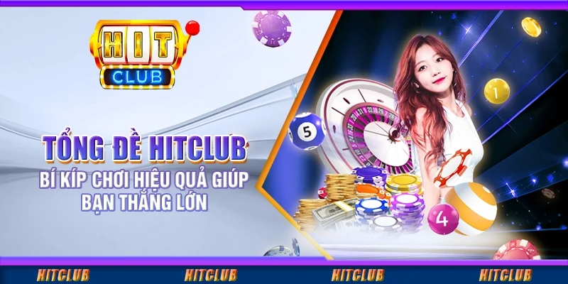 Tổng Đề Hitclub - Bí Kíp Chơi Hiệu Quả Giúp Bạn Thắng Lớn