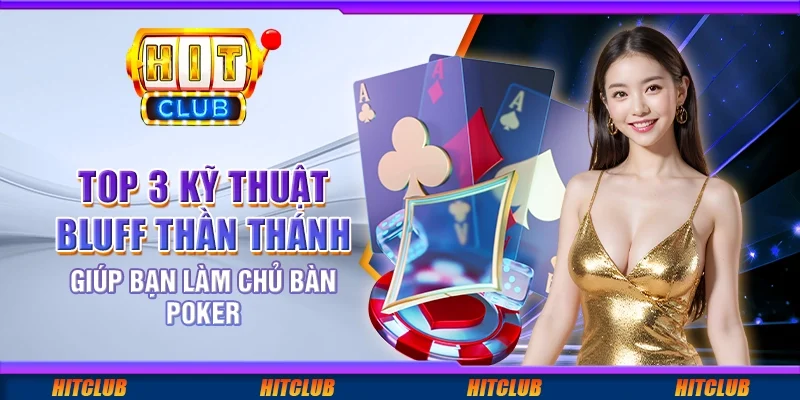 Top 3 kỹ thuật bluff thần thánh giúp bạn làm chủ bàn poker